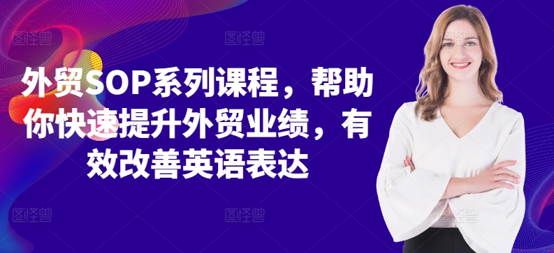 外贸SOP系列课程，帮助你快速提升外贸业绩，有效改善英语表达-买得值资源库