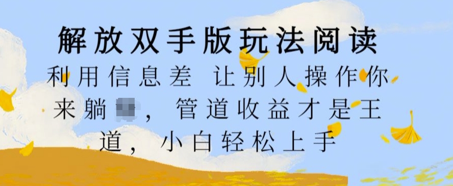 解放双手版玩法阅读，利用信息差让别人操作你来躺Z，管道收益才是王道，小白轻松上手【揭秘】-买得值资源库