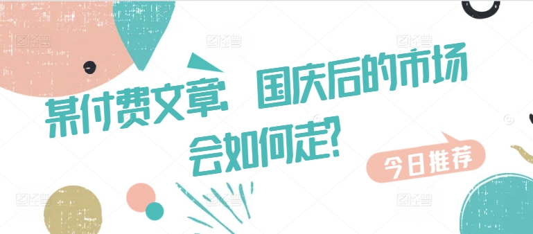 某付费文章：国庆后的市场会如何走?-买得值资源库