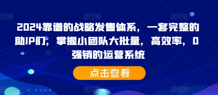 2024靠谱的战略发售体系，一套完整的助IP们，掌握小团队大批量，高效率，0 强销的运营系统-买得值资源库