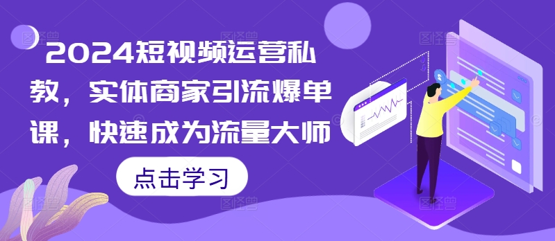 2024短视频运营私教，实体商家引流爆单课，快速成为流量大师-买得值资源库