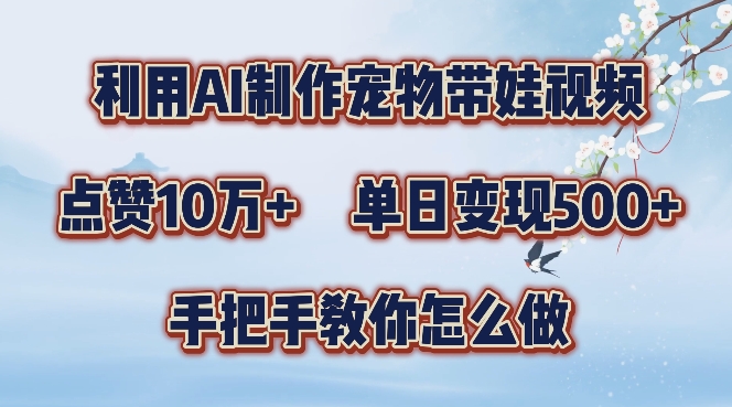 利用AI制作宠物带娃视频，轻松涨粉，点赞10万+，单日变现三位数，手把手教你怎么做【揭秘】-买得值资源库