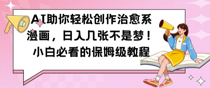 AI助你轻松创作治愈系漫画，日入几张不是梦，小白必看的保姆级教程【揭秘】-买得值资源库