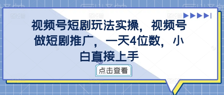 视频号短剧玩法实操，视频号做短剧推广，一天4位数，小白直接上手-买得值资源库