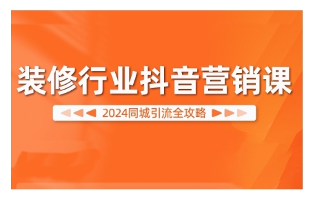 2024装修行业抖音营销课，同城引流全攻略-买得值资源库