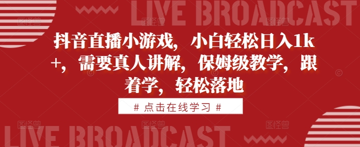 抖音直播小游戏，小白轻松日入1k+，需要真人讲解，保姆级教学，跟着学，轻松落地【揭秘】-买得值资源库