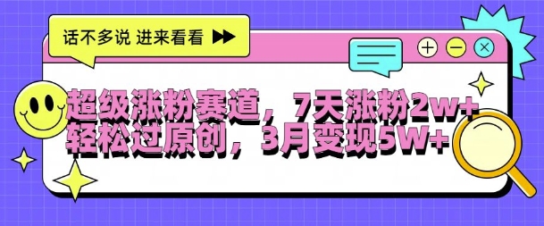超级涨粉赛道，每天半小时，7天涨粉2W+，轻松过原创，三月变现5W+【揭秘】-买得值资源库