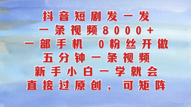 抖音短剧发一发，五分钟一条视频，新手小白一学就会，只要一部手机，0粉丝即可操作-买得值资源库