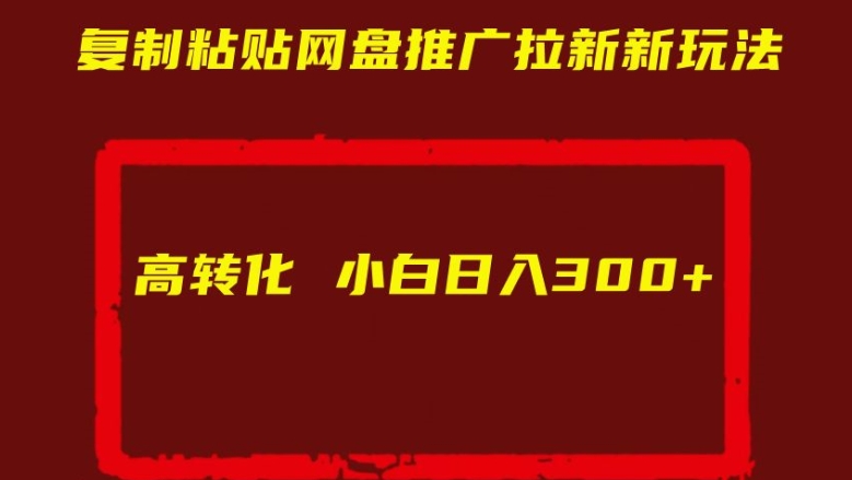 复制粘贴网盘推广拉新新玩法高转化小白日入300+【揭秘】-买得值资源库