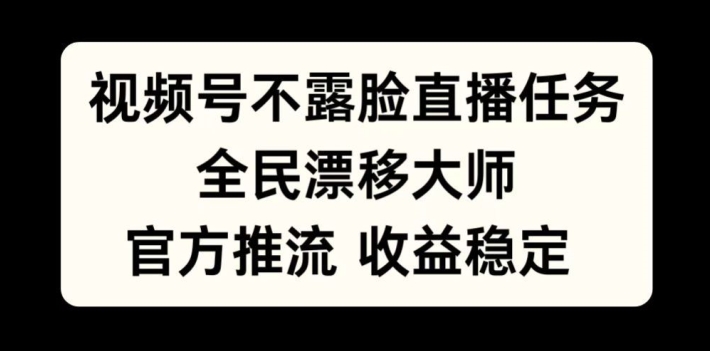视频号不露脸直播任务，全民漂移大师，官方推流，收益稳定，全民可做【揭秘】-买得值资源库
