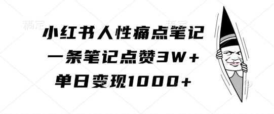 小红书人性痛点笔记，一条笔记点赞3W+，单日变现1k-买得值资源库