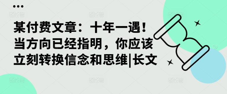 某付费文章：十年一遇！当方向已经指明，你应该立刻转换信念和思维|长文-买得值资源库