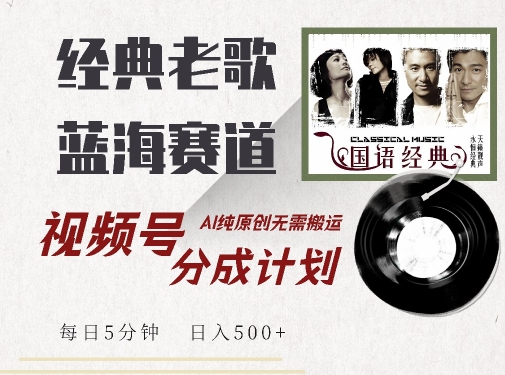 最新经典老歌赛道，视频号分成计划收益拿到手软，AI纯原创，无需搬运每天5分钟，日入500+-买得值资源库