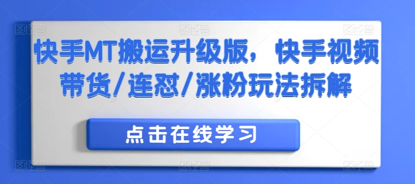 快手MT搬运升级版，快手视频带货/连怼/涨粉玩法拆解-买得值资源库