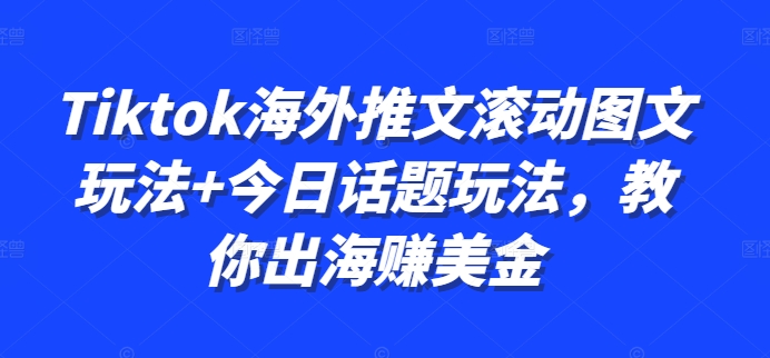 Tiktok海外推文滚动图文玩法+今日话题玩法，教你出海赚美金-买得值资源库