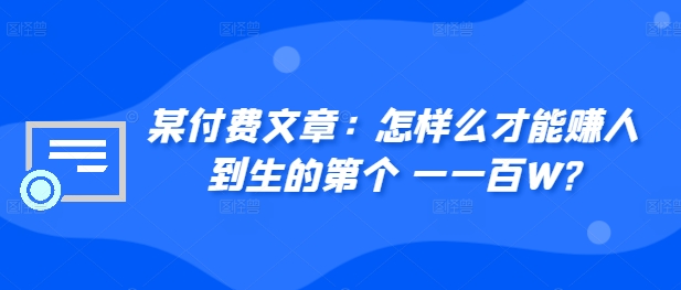 ​某付费文章：怎‮样么‬才能赚‮人到‬生的第‮个一‬一百W?-买得值资源库