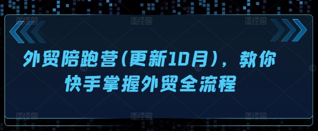 外贸陪跑营(更新10月)，教你快手掌握外贸全流程-买得值资源库