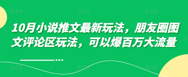 10月小说推文最新玩法，朋友圈图文评论区玩法，可以爆百万大流量 -买得值资源库