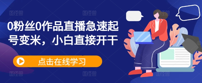 0粉丝0作品直播急速起号变米，小白直接开干-买得值资源库