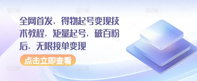 全网首发，得物起号变现技术教程，矩量起号，破百粉后，无限接单变现-买得值资源库