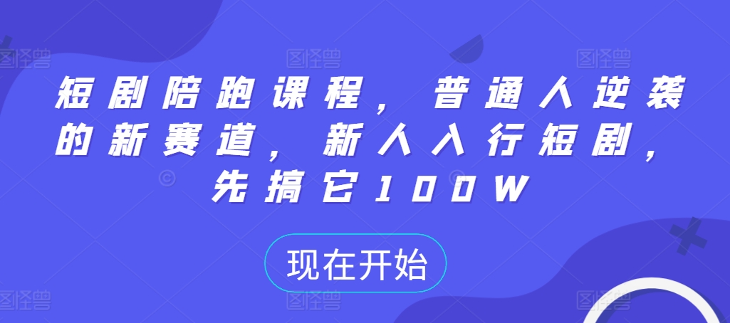 短剧陪跑课程，普通人逆袭的新赛道，新人入行短剧，先搞它100W-买得值资源库