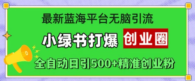 最新蓝海平台无脑引流，小绿书打爆创业圈，全自动日引500+精准创业粉-买得值资源库