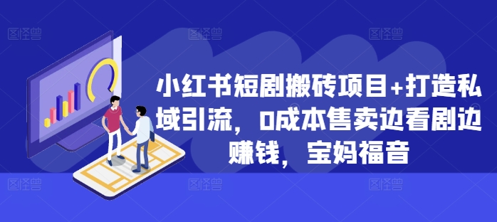 小红书短剧搬砖项目+打造私域引流，0成本售卖边看剧边赚钱，宝妈福音【揭秘】-买得值资源库