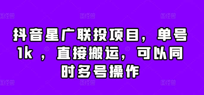 抖音星广联投项目，单号1k ，直接搬运，可以同时多号操作【揭秘】-买得值资源库