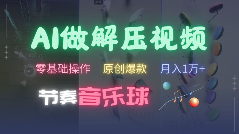 AI制作节奏音乐球解压视频，不需要专业工具，零基础操作，条条视频原创爆款，快速涨粉【揭秘】-买得值资源库