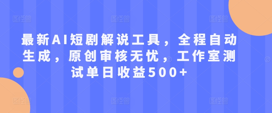 最新AI短剧解说工具，全程自动生成，原创审核无忧，工作室测试单日收益500+【揭秘】-买得值资源库