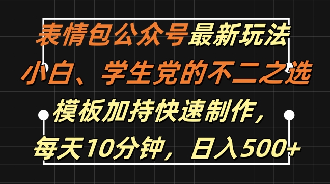 表情包公众号最新玩法，小白、学生党的不二之选，模板加持快速制作，每天10分钟，日入500+-买得值资源库