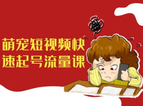 萌宠短视频快速起号流量课，短视频带货宠物新风口-买得值资源库