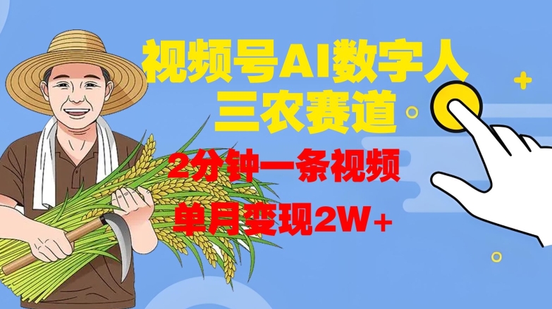 视频号AI数字人玩转三农赛道，2分钟一条视频，单月变现2W+-买得值资源库