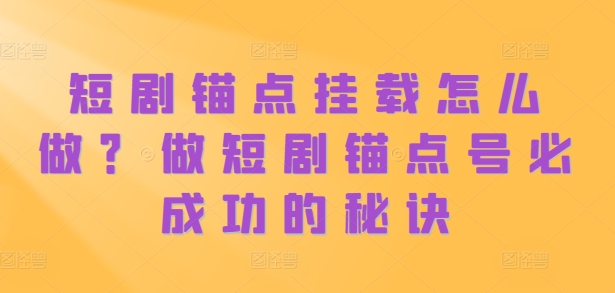 短剧锚点挂载怎么做？做短剧锚点号必成功的秘诀-买得值资源库