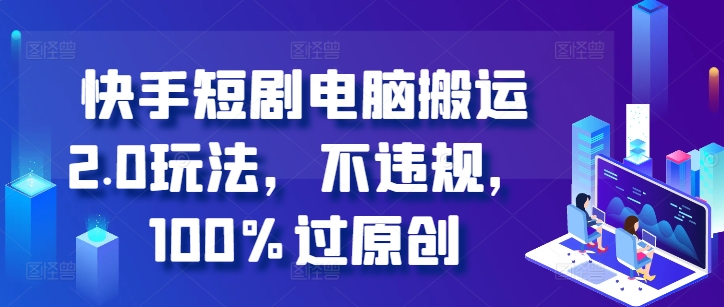 快手短剧电脑搬运2.0玩法，不违规，100%过原创-买得值资源库