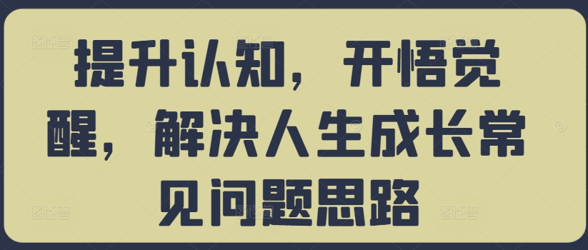 提升认知，开悟觉醒，解决人生成长常见问题思路-买得值资源库