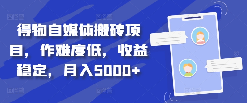 得物自媒体搬砖项目，作难度低，收益稳定，月入5000+【揭秘】-买得值资源库