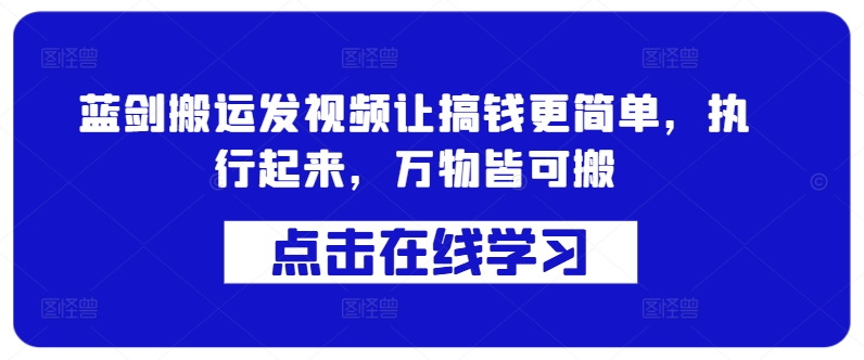 蓝剑搬运发视频让搞钱更简单，执行起来，万物皆可搬-买得值资源库