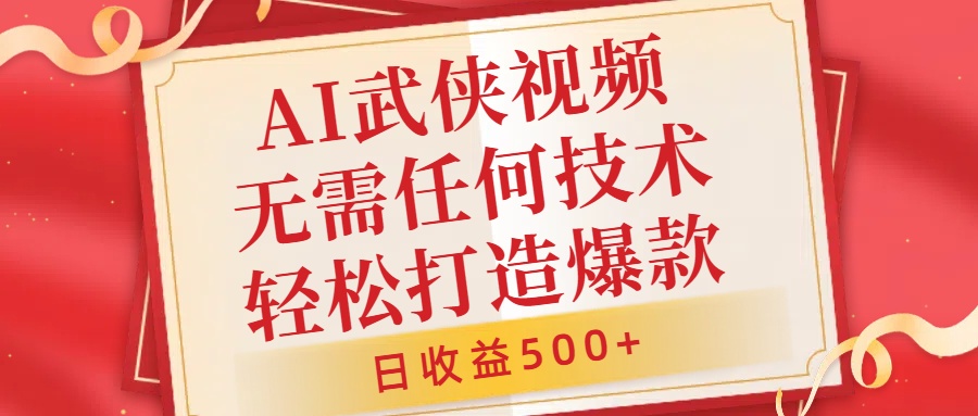 AI武侠视频，无脑打造爆款视频，小白无压力上手，无需任何技术，日收益500+【揭秘】-买得值资源库