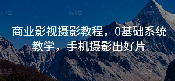 商业影视摄影教程，0基础系统教学，手机摄影出好片-买得值资源库