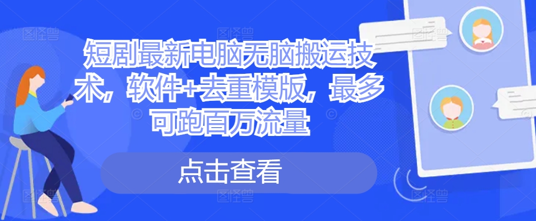 短剧最新电脑无脑搬运技术，软件+去重模版，最多可跑百万流量-买得值资源库