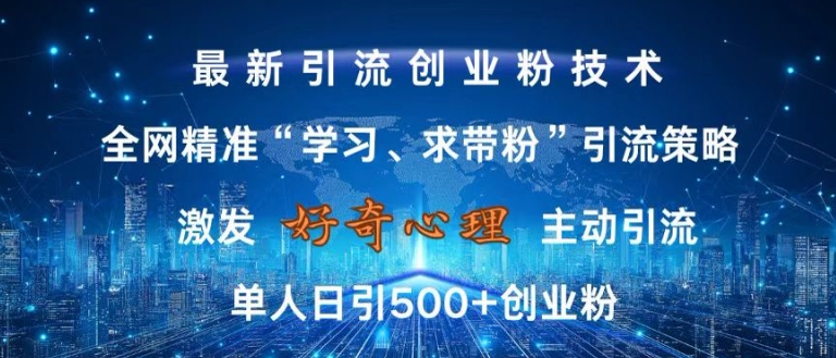 激发好奇心，全网精准‘学习、求带粉’引流技术，无封号风险，单人日引500+创业粉【揭秘】-买得值资源库