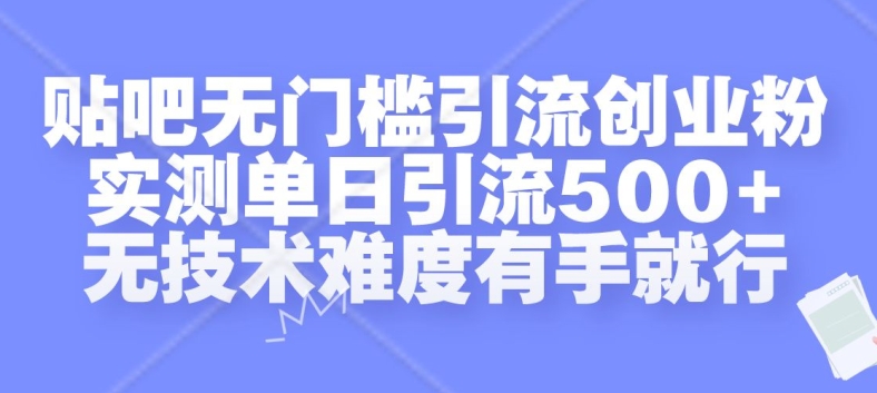 贴吧无门槛引流创业粉，实测单日引流500+，无技术难度有手就行【揭秘】-买得值资源库