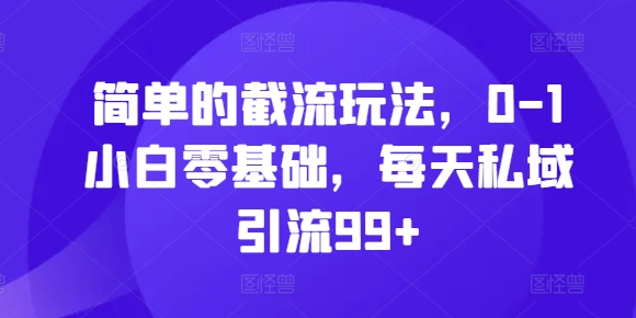 简单的截流玩法，0-1小白零基础，每天私域引流99+【揭秘】-买得值资源库