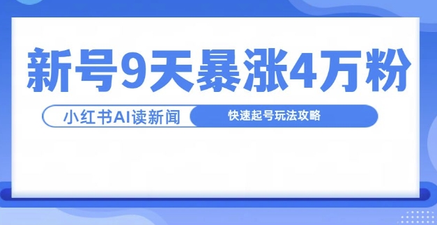 一分钟读新闻联播，9天爆涨4万粉，快速起号玩法攻略-买得值资源库