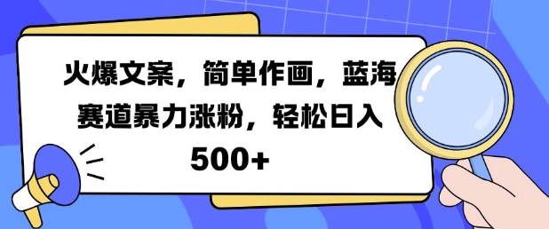 火爆文案，简单作画，蓝海赛道暴力涨粉，轻松日入5张-买得值资源库