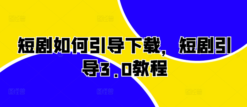 短剧如何引导下载，短剧引导3.0教程-买得值资源库
