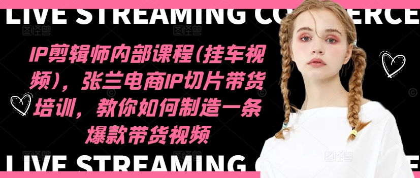 IP剪辑师内部课程(挂车视频)（更新11月），张兰电商IP切片带货培训，教你如何制造一条爆款带货视频-买得值资源库