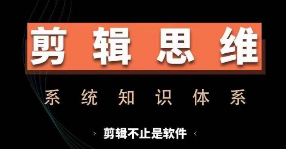 剪辑思维系统课，从软件到思维，系统学习实操进阶，从讲故事到剪辑技巧全覆盖-买得值资源库