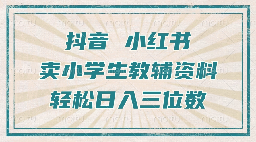 抖音小红书卖小学生教辅资料，操作简单，小白也能轻松上手，一个月利润1W+-买得值资源库